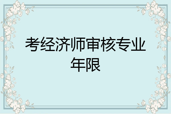 考经济师审核专业年限