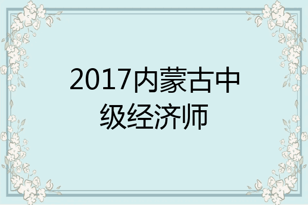 2017内蒙古中级经济师