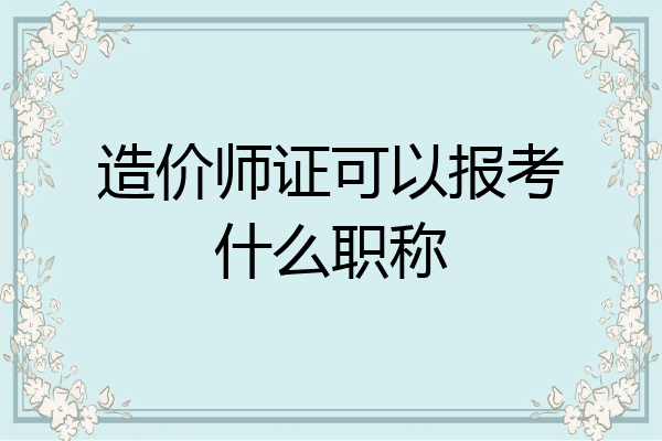 造价师证可以报考什么职称
