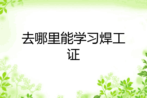 去哪里能学习焊工证