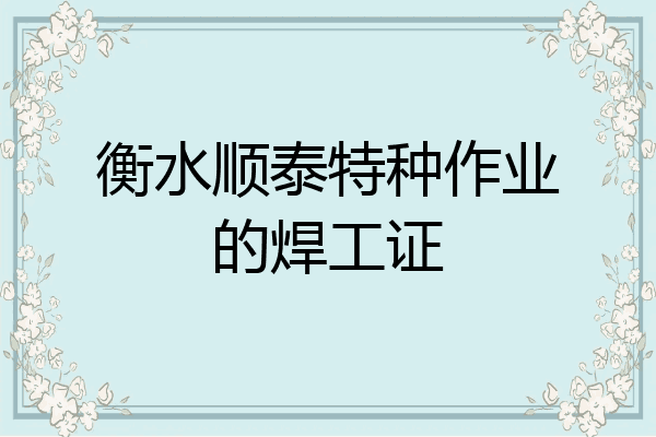 衡水顺泰特种作业的焊工证