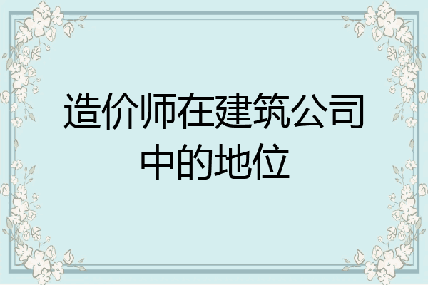 造价师在建筑公司中的地位