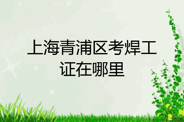 上海青浦区考焊工证在哪里