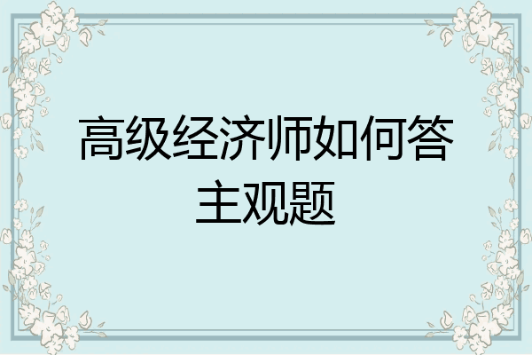 高级经济师如何答主观题