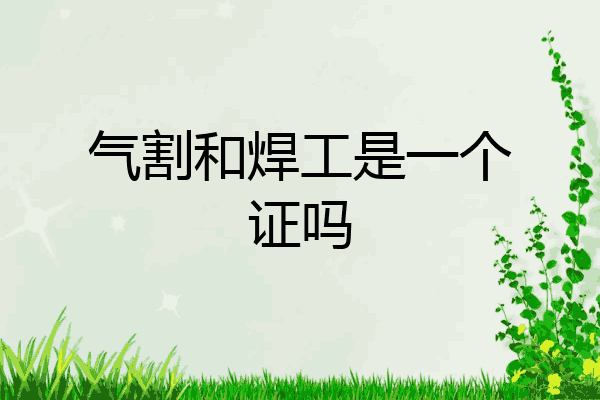 气割和焊工是一个证吗