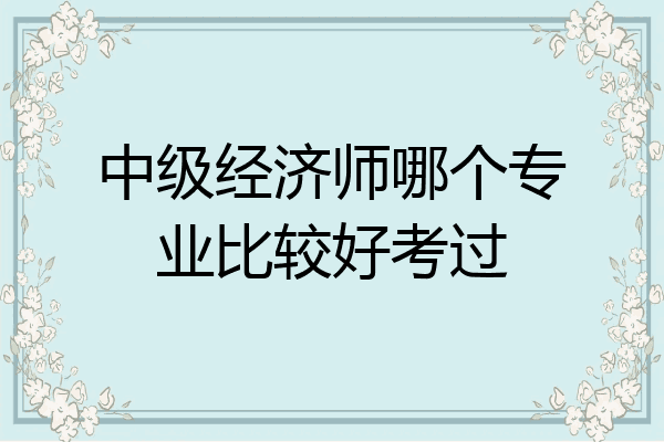 中级经济师哪个专业比较好考过