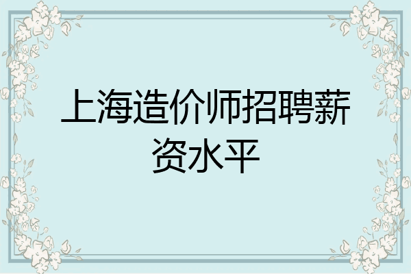 上海造价师招聘薪资水平
