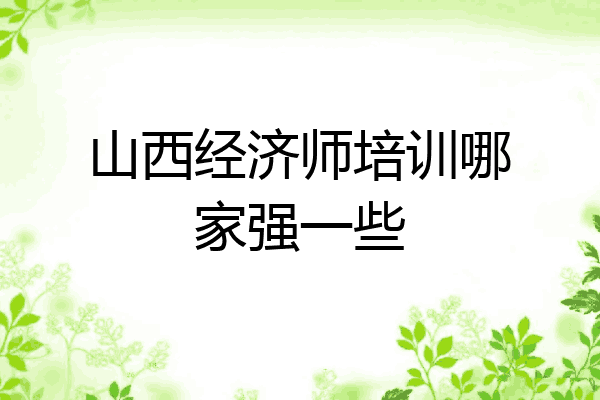 山西经济师培训哪家强一些
