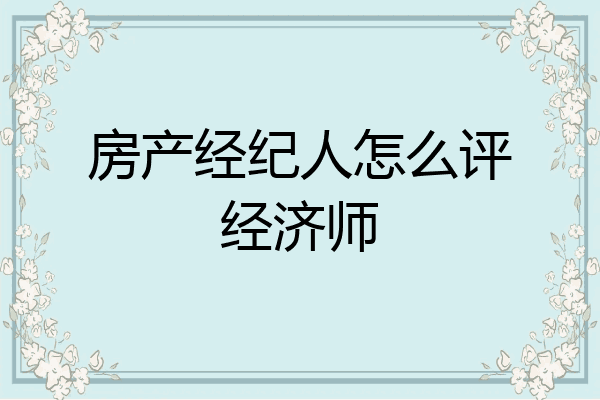 房产经纪人怎么评经济师