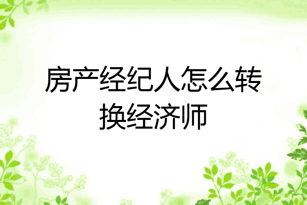 房产经纪人怎么转换经济师