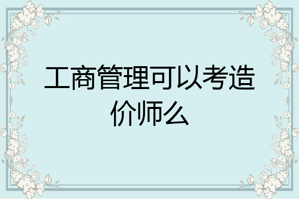 工商管理可以考造价师么