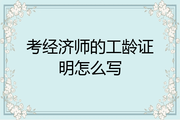 考经济师的工龄证明怎么写