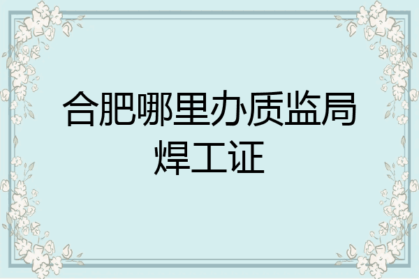 合肥哪里办质监局焊工证