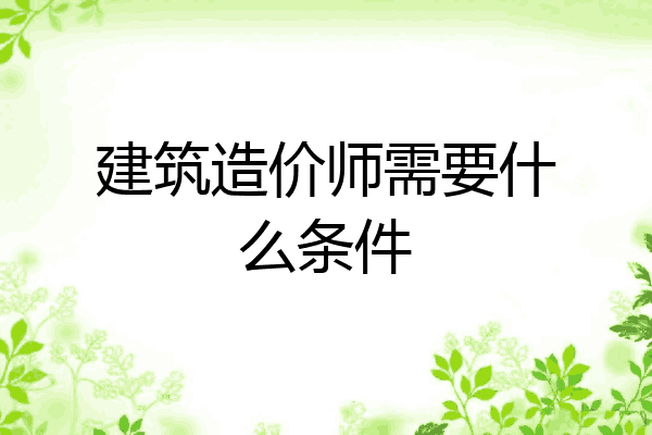 建筑造价师需要什么条件