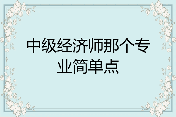 中级经济师那个专业简单点