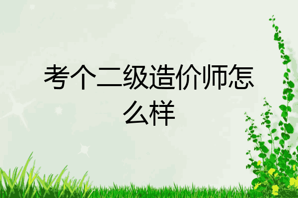考个二级造价师怎么样