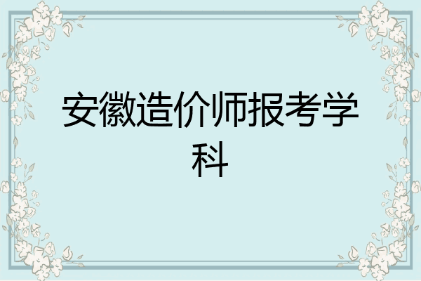 安徽造价师报考学科