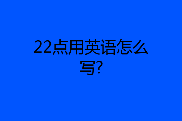 22点用英语怎么写?