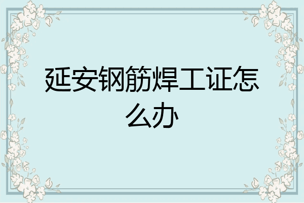 延安钢筋焊工证怎么办