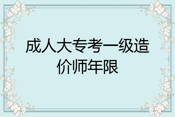 成人大专考一级造价师年限