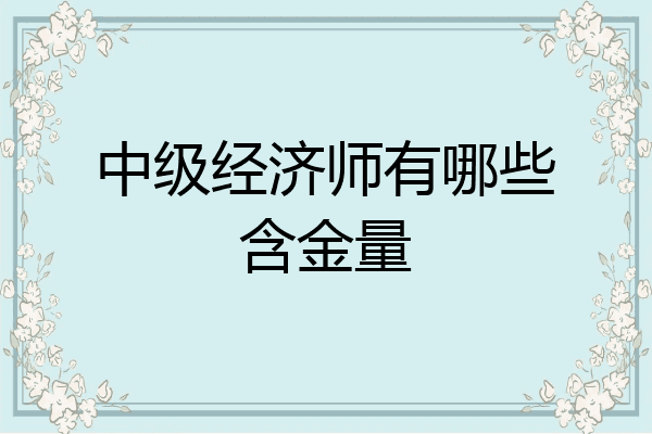 中级经济师有哪些含金量