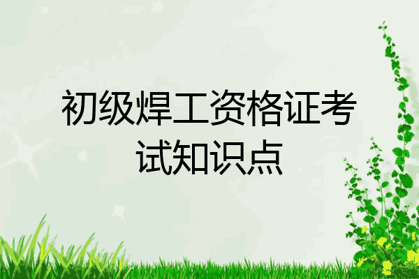 初级焊工资格证考试知识点