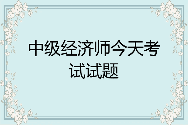 中级经济师今天考试试题
