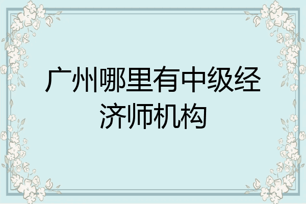 广州哪里有中级经济师机构