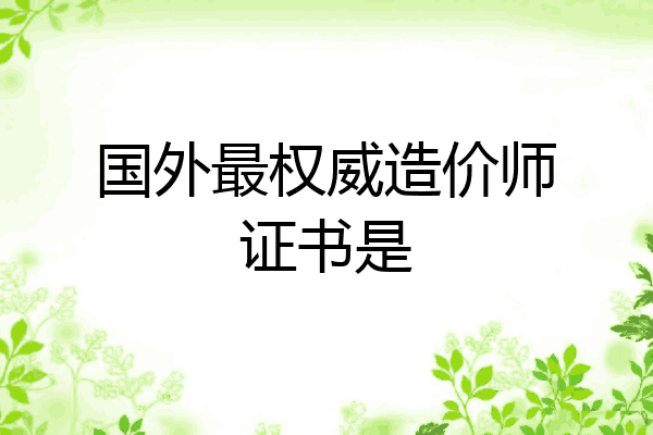 国外最权威造价师证书是