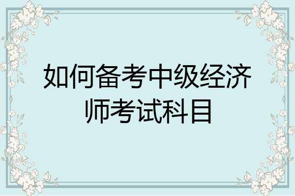 如何备考中级经济师考试科目