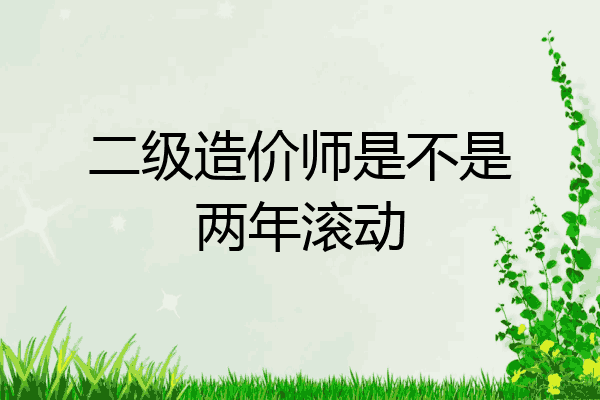 二级造价师是不是两年滚动