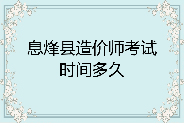 息烽县造价师考试时间多久