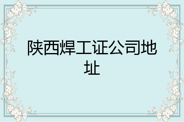 陕西焊工证公司地址