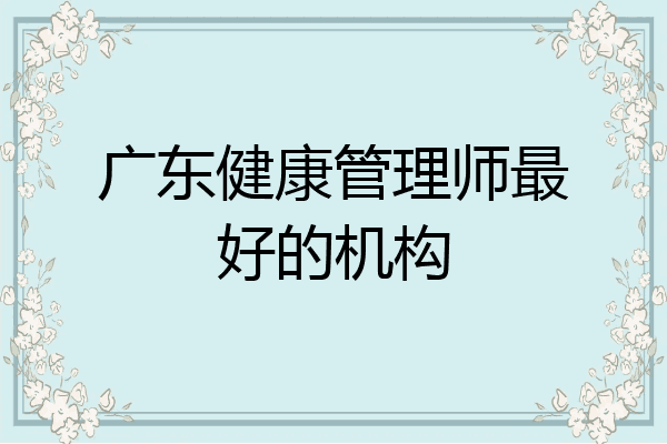 广东健康管理师最好的机构