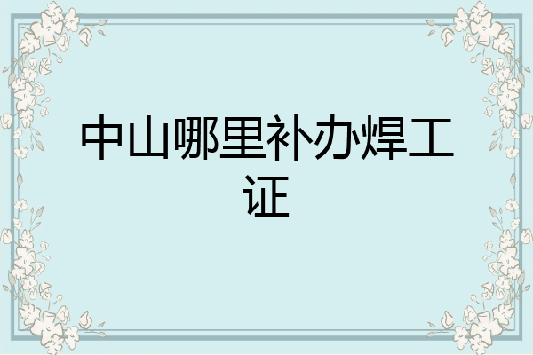 中山哪里补办焊工证