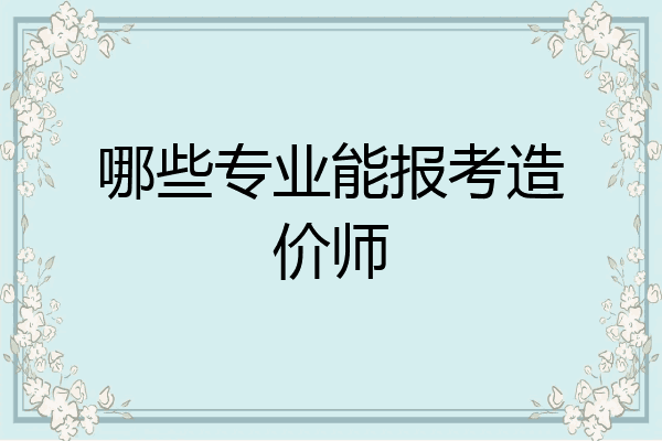 哪些专业能报考造价师