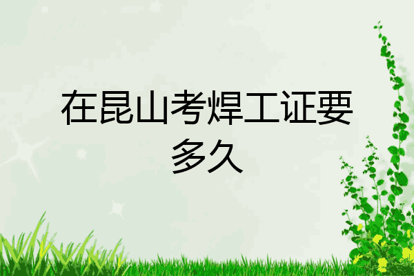 在昆山考焊工证要多久