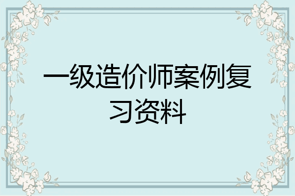 一级造价师案例复习资料
