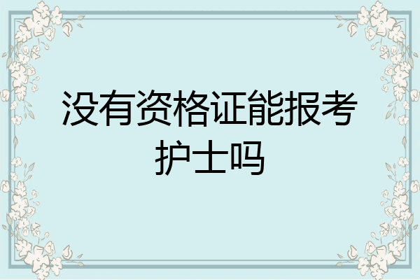没有资格证能报考护士吗