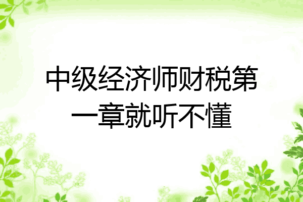中级经济师财税第一章就听不懂