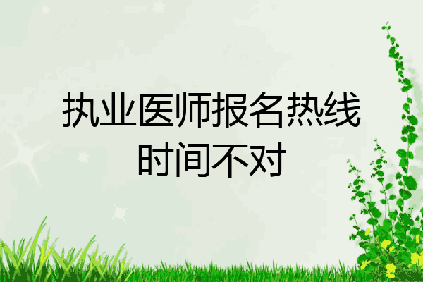 执业医师报名热线时间不对