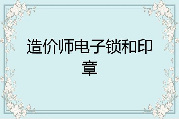 造价师电子锁和印章