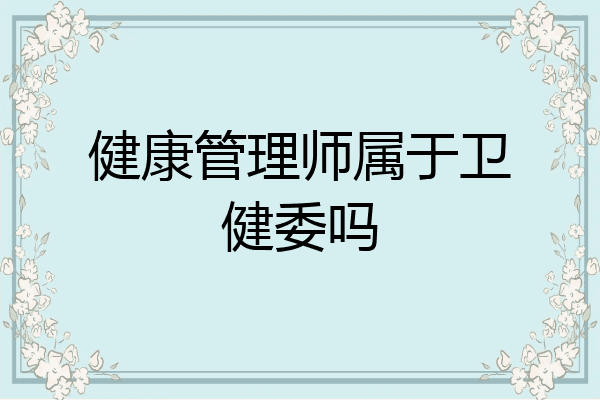 健康管理师属于卫健委吗