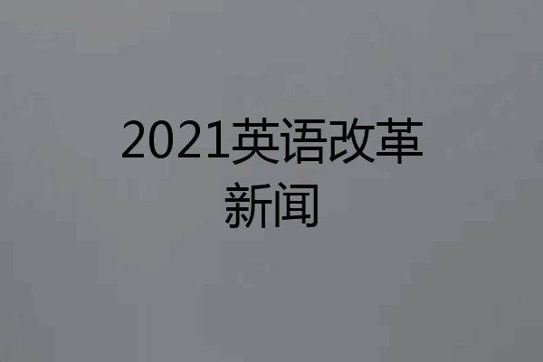 2021英语改革新闻