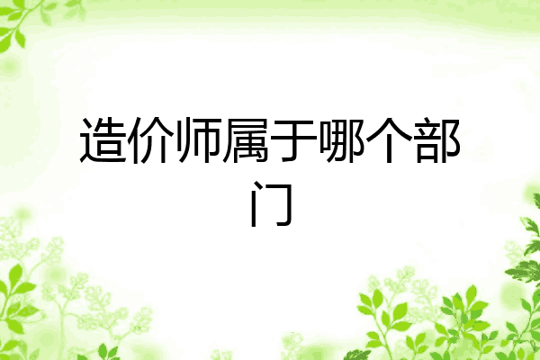 造价师属于哪个部门