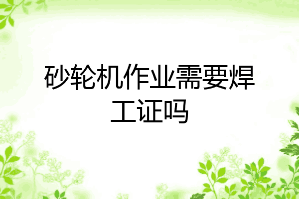 砂轮机作业需要焊工证吗