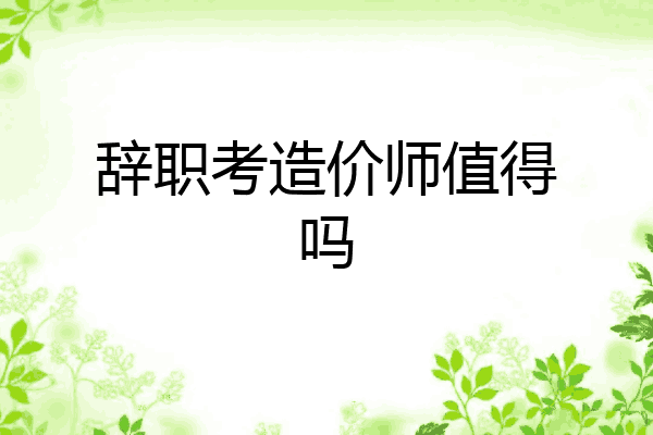 辞职考造价师值得吗