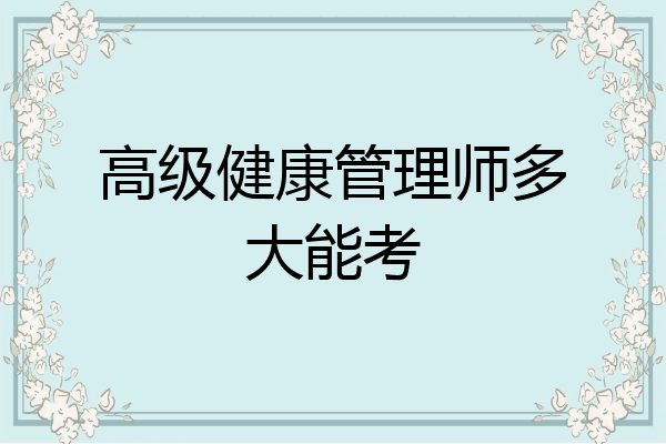高级健康管理师多大能考