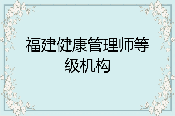 福建健康管理师等级机构