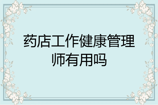 药店工作健康管理师有用吗